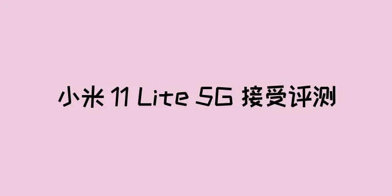 小米 11 Lite 5G 接受评测