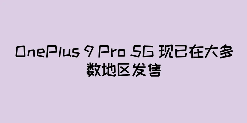 OnePlus 9 Pro 5G 现已在大多数地区发售