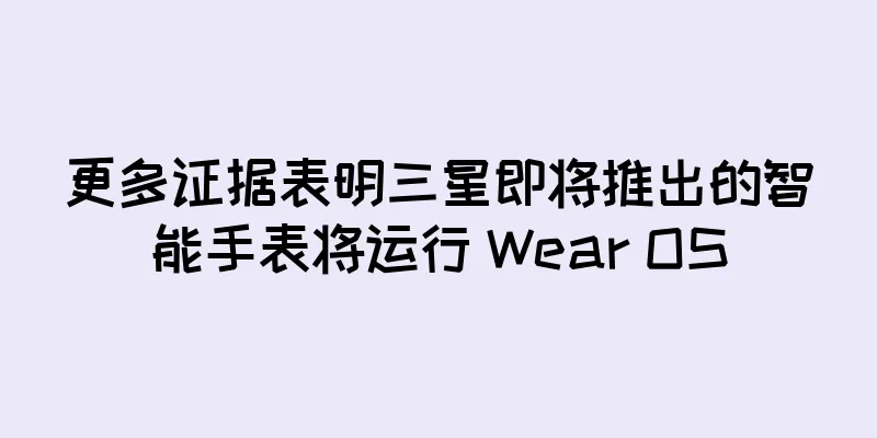 更多证据表明三星即将推出的智能手表将运行 Wear OS