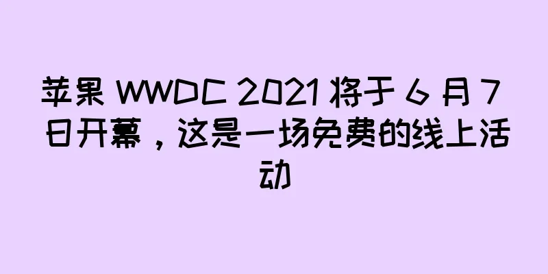 苹果 WWDC 2021 将于 6 月 7 日开幕，这是一场免费的线上活动