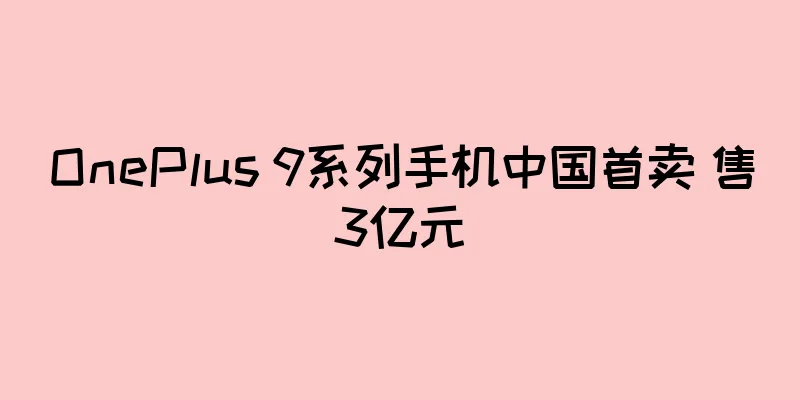 OnePlus 9系列手机中国首卖 售3亿元
