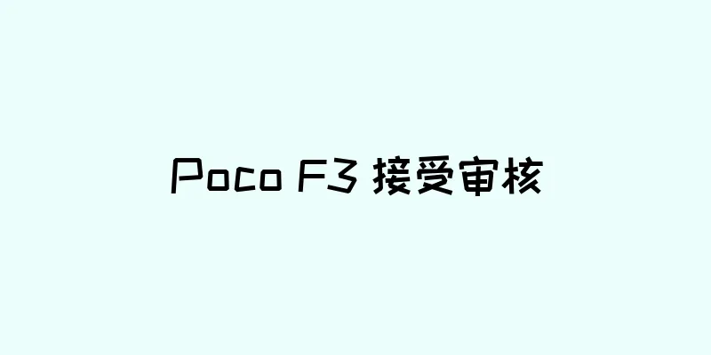Poco F3 接受审核