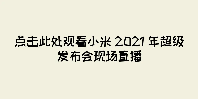 点击此处观看小米 2021 年超级发布会现场直播