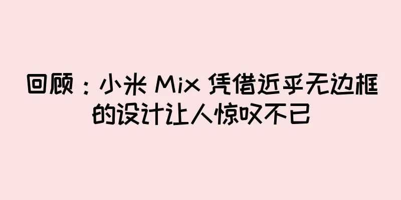 回顾：小米 Mix 凭借近乎无边框的设计让人惊叹不已