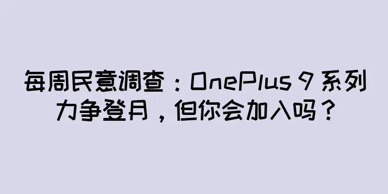 每周民意调查：OnePlus 9 系列力争登月，但你会加入吗？