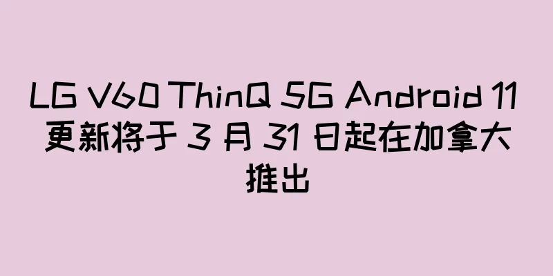 LG V60 ThinQ 5G Android 11 更新将于 3 月 31 日起在加拿大推出