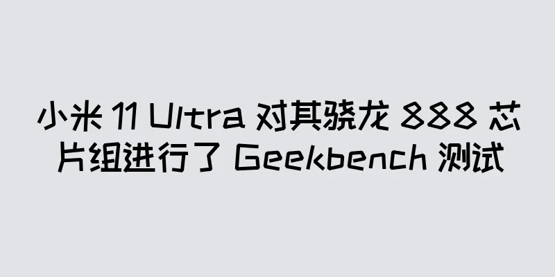 小米 11 Ultra 对其骁龙 888 芯片组进行了 Geekbench 测试