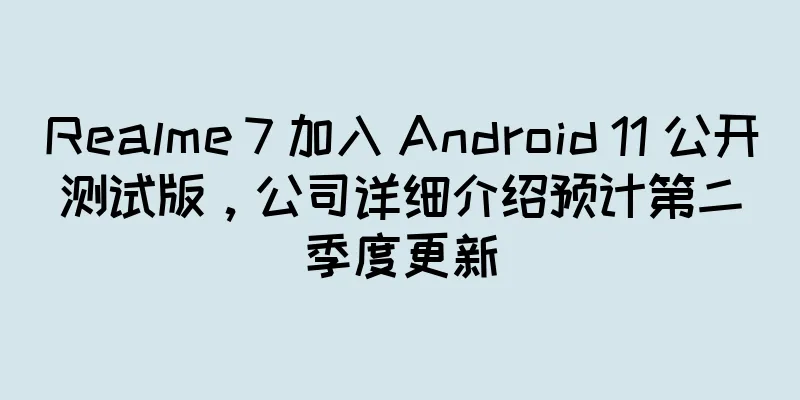 Realme 7 加入 Android 11 公开测试版，公司详细介绍预计第二季度更新