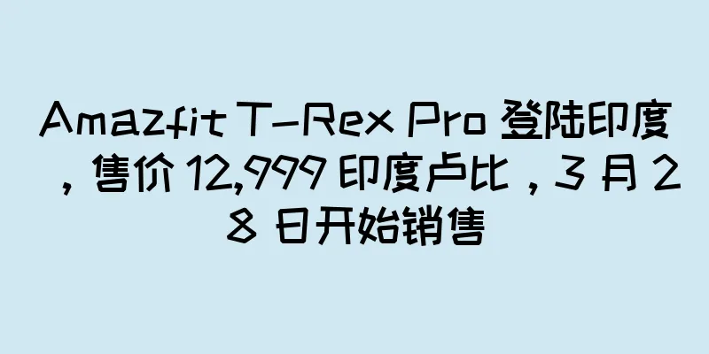 Amazfit T-Rex Pro 登陆印度，售价 12,999 印度卢比，3 月 28 日开始销售