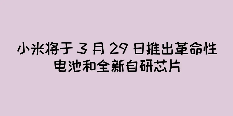 小米将于 3 月 29 日推出革命性电池和全新自研芯片