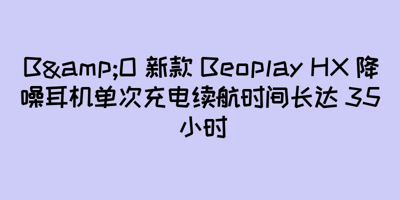 B&O 新款 Beoplay HX 降噪耳机单次充电续航时间长达 35 小时