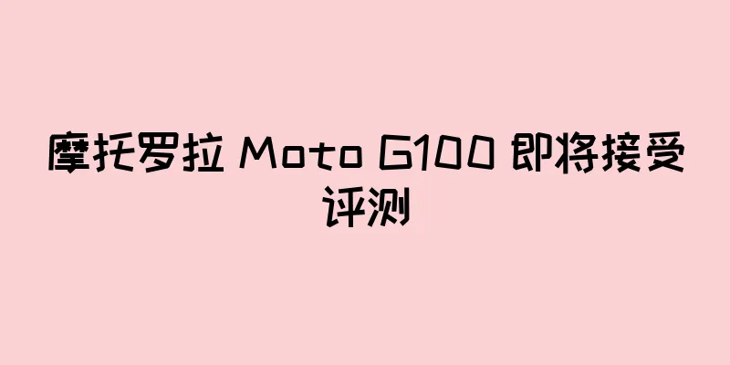 摩托罗拉 Moto G100 即将接受评测