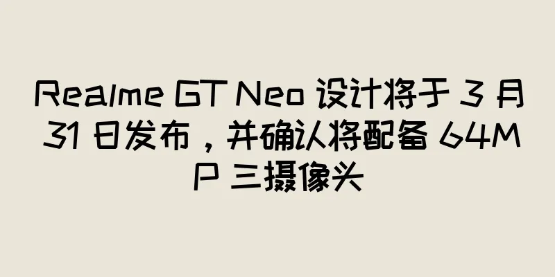 Realme GT Neo 设计将于 3 月 31 日发布，并确认将配备 64MP 三摄像头