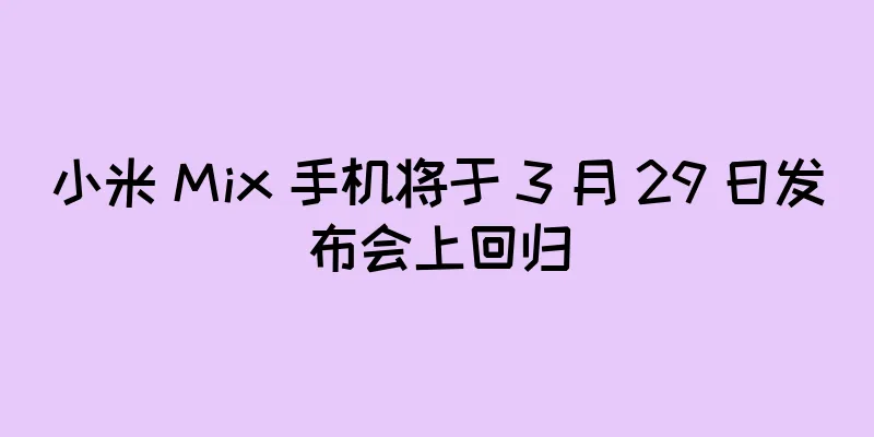 小米 Mix 手机将于 3 月 29 日发布会上回归