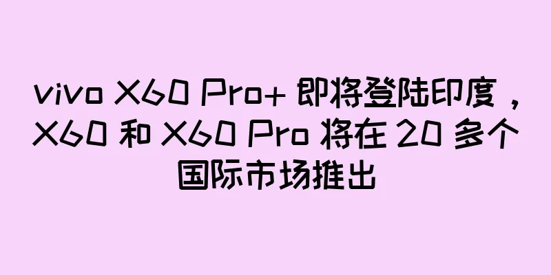 vivo X60 Pro+ 即将登陆印度，X60 和 X60 Pro 将在 20 多个国际市场推出