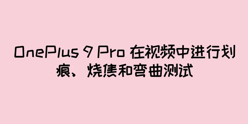 OnePlus 9 Pro 在视频中进行划痕、烧焦和弯曲测试