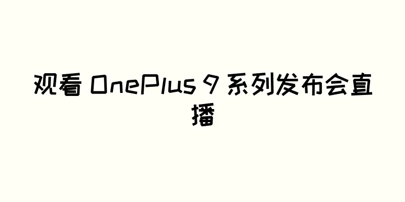 观看 OnePlus 9 系列发布会直播