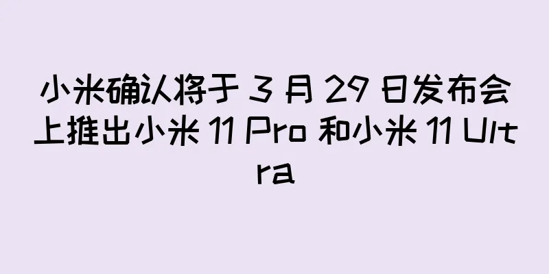 小米确认将于 3 月 29 日发布会上推出小米 11 Pro 和小米 11 Ultra
