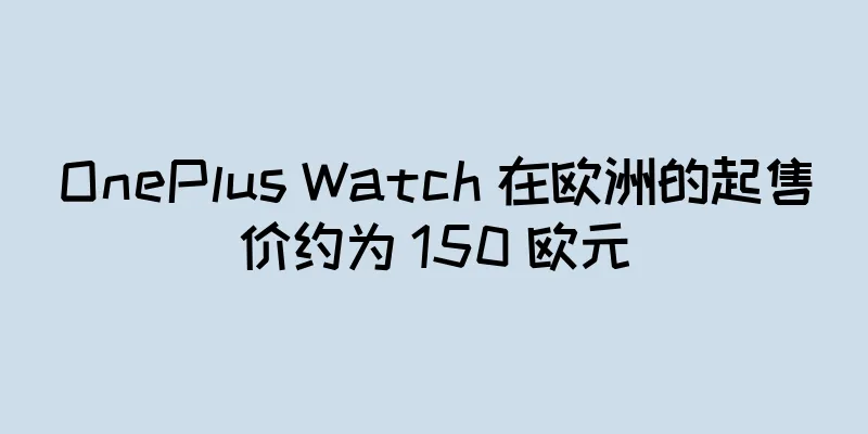 OnePlus Watch 在欧洲的起售价约为 150 欧元