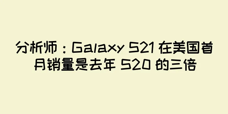 分析师：Galaxy S21 在美国首月销量是去年 S20 的三倍