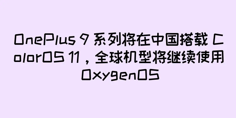 OnePlus 9 系列将在中国搭载 ColorOS 11，全球机型将继续使用 OxygenOS