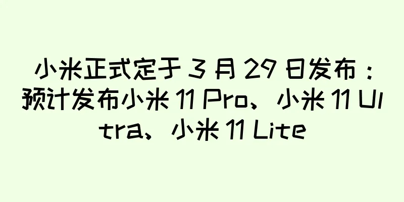 小米正式定于 3 月 29 日发布：预计发布小米 11 Pro、小米 11 Ultra、小米 11 Lite