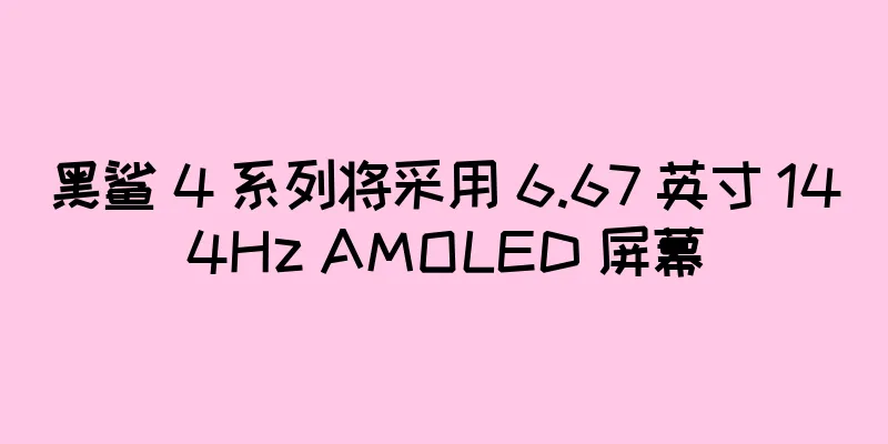 黑鲨 4 系列将采用 6.67 英寸 144Hz AMOLED 屏幕