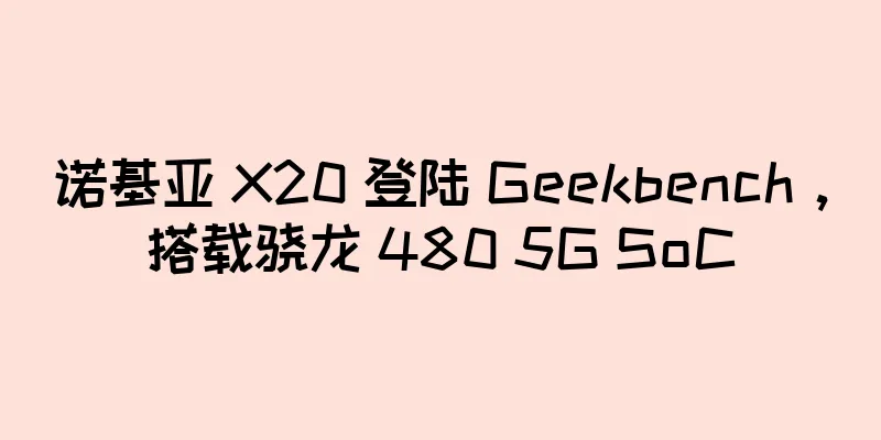 诺基亚 X20 登陆 Geekbench，搭载骁龙 480 5G SoC