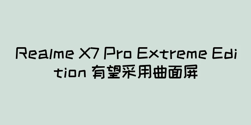 Realme X7 Pro Extreme Edition 有望采用曲面屏