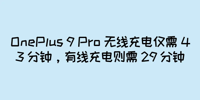 OnePlus 9 Pro 无线充电仅需 43 分钟，有线充电则需 29 分钟