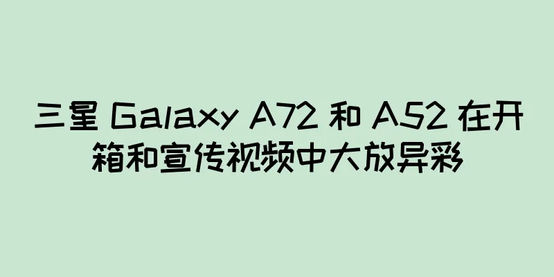 三星 Galaxy A72 和 A52 在开箱和宣传视频中大放异彩