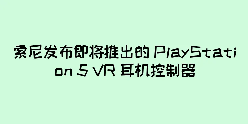 索尼发布即将推出的 PlayStation 5 VR 耳机控制器