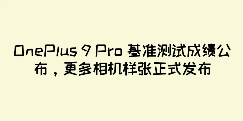 OnePlus 9 Pro 基准测试成绩公布，更多相机样张正式发布