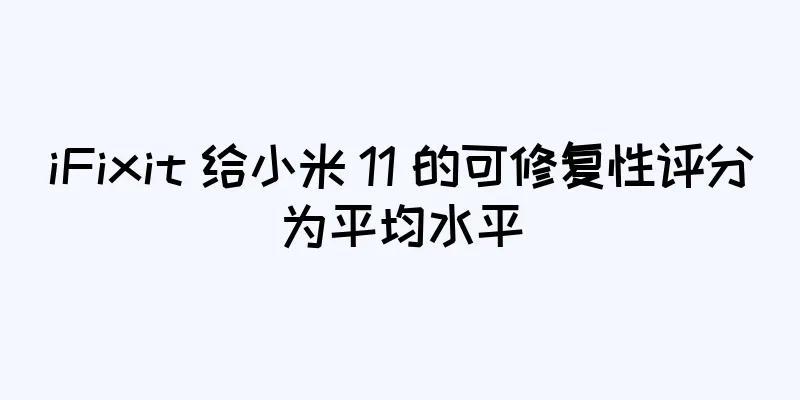 iFixit 给小米 11 的可修复性评分为平均水平