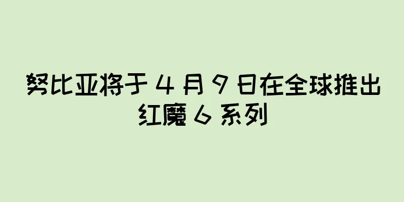 努比亚将于 4 月 9 日在全球推出红魔 6 系列
