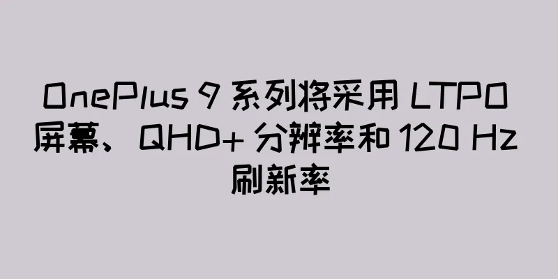 OnePlus 9 系列将采用 LTPO 屏幕、QHD+ 分辨率和 120 Hz 刷新率