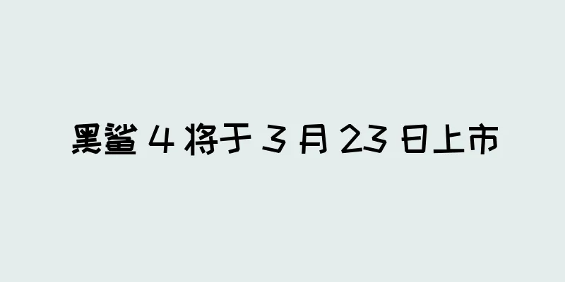 黑鲨 4 将于 3 月 23 日上市