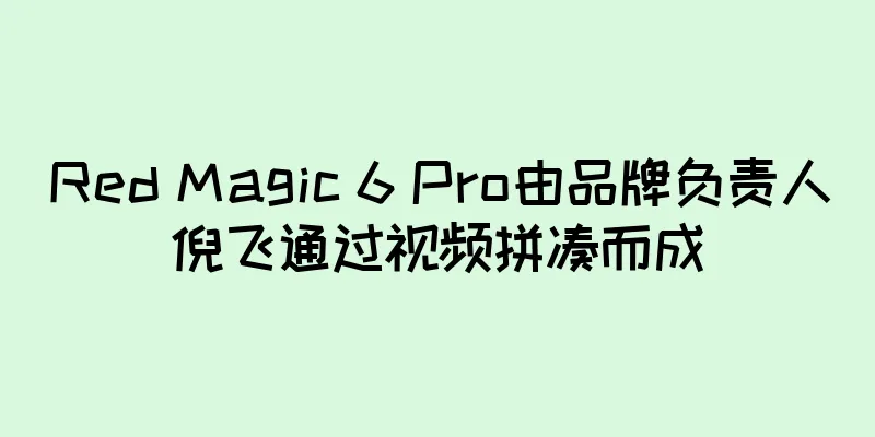 Red Magic 6 Pro由品牌负责人倪飞通过视频拼凑而成