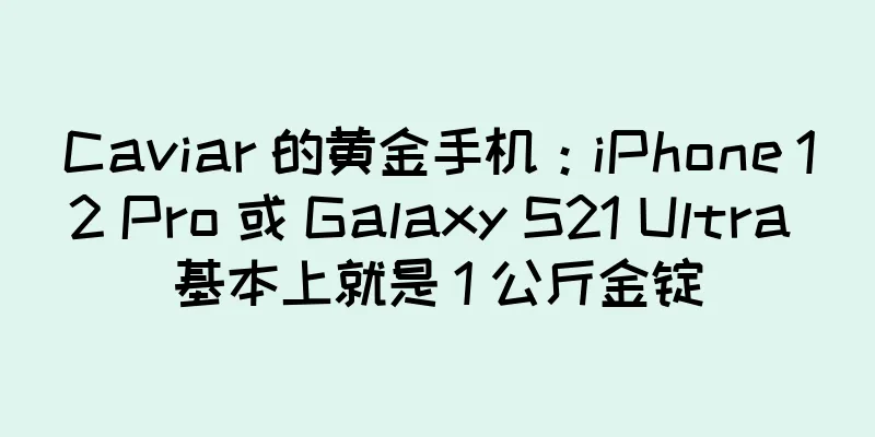 Caviar 的黄金手机：iPhone 12 Pro 或 Galaxy S21 Ultra 基本上就是 1 公斤金锭