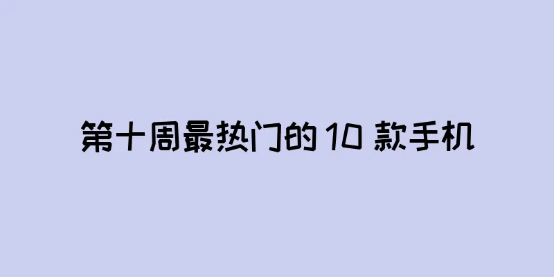 第十周最热门的 10 款手机