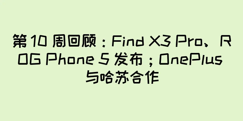 第 10 周回顾：Find X3 Pro、ROG Phone 5 发布；OnePlus 与哈苏合作