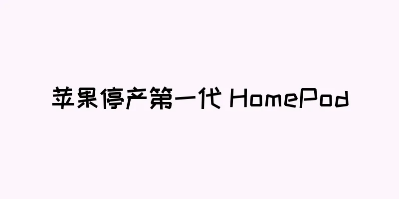 苹果停产第一代 HomePod