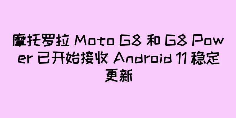 摩托罗拉 Moto G8 和 G8 Power 已开始接收 Android 11 稳定更新