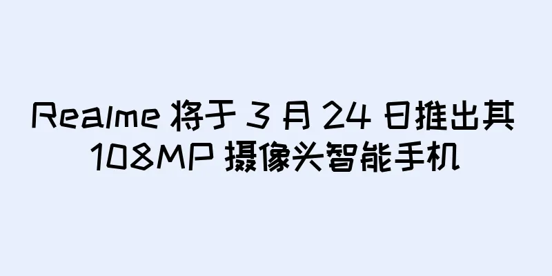 Realme 将于 3 月 24 日推出其 108MP 摄像头智能手机