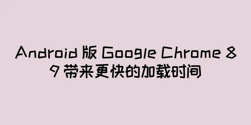 Android 版 Google Chrome 89 带来更快的加载时间