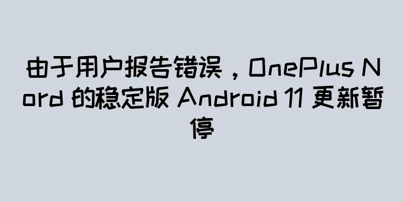 由于用户报告错误，OnePlus Nord 的稳定版 Android 11 更新暂停