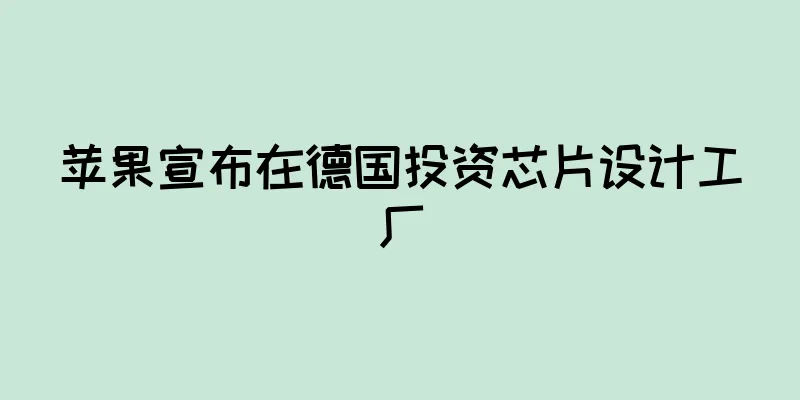 苹果宣布在德国投资芯片设计工厂