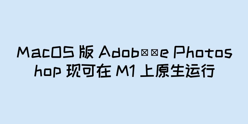 MacOS 版 Adob​​e Photoshop 现可在 M1 上原生运行