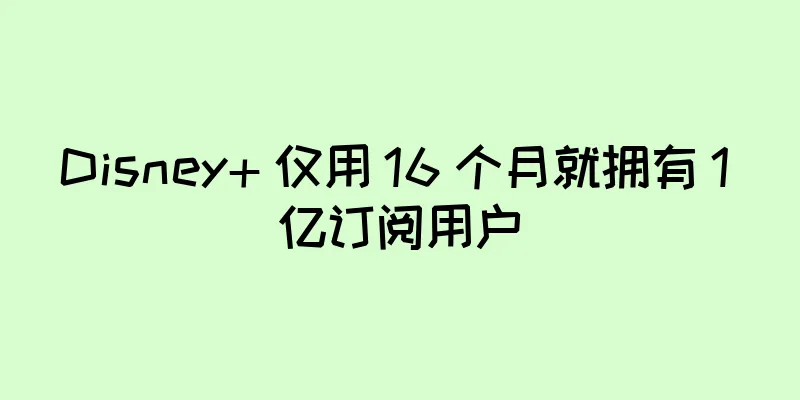 Disney+ 仅用 16 个月就拥有 1 亿订阅用户