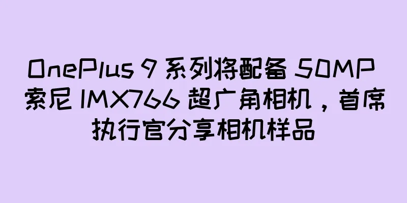 OnePlus 9 系列将配备 50MP 索尼 IMX766 超广角相机，首席执行官分享相机样品